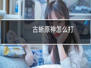 古蜥原神怎么打
