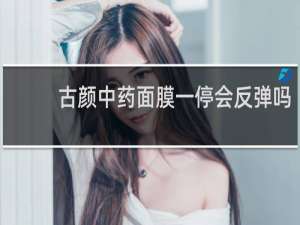古颜中药面膜一停会反弹吗