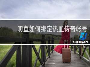 叨鱼如何绑定热血传奇帐号