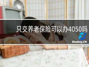 只交养老保险可以办4050吗