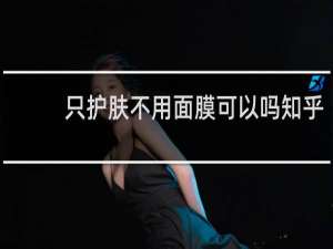 只护肤不用面膜可以吗知乎
