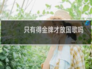 只有得金牌才放国歌吗