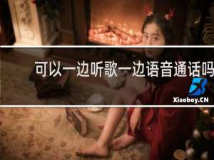 可以一边听歌一边语音通话吗