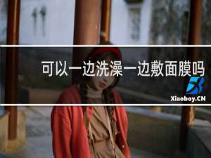 可以一边洗澡一边敷面膜吗