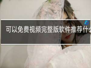 可以免费视频完整版软件推荐什么梗