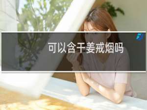 可以含干姜戒烟吗