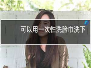 可以用一次性洗脸巾洗下面吗