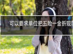 可以要求单位把五险一金折现吗