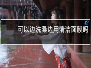 可以边洗澡边用清洁面膜吗