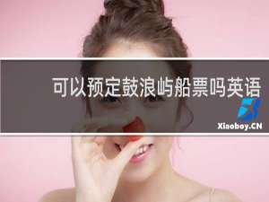 可以预定鼓浪屿船票吗英语