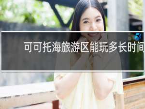 可可托海旅游区能玩多长时间