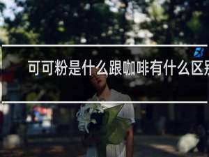 可可粉是什么跟咖啡有什么区别