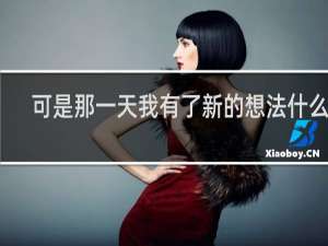 可是那一天我有了新的想法什么梗？可是那一天我有了新的想法是什么意思什么梗