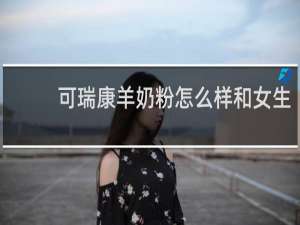 可瑞康羊奶粉怎么样和女生