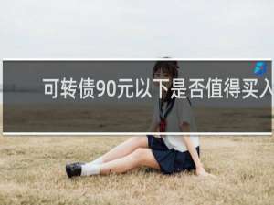 可转债90元以下是否值得买入
