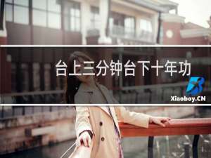 台上三分钟台下十年功是谁写的（台上三分钟 台下十年功的意思）