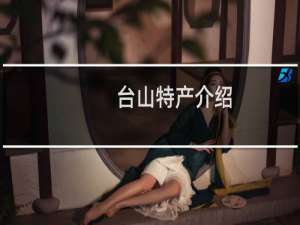 台山特产介绍（江门台山特产大全）