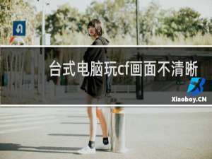 台式电脑玩cf画面不清晰