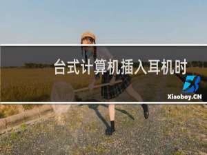 台式计算机插入耳机时耳机和音响同时都有声音