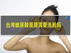 台湾玻尿酸面膜需要洗脸吗