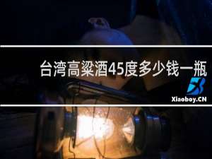 台湾高粱酒45度多少钱一瓶