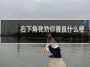 右下角我劝你善良什么梗