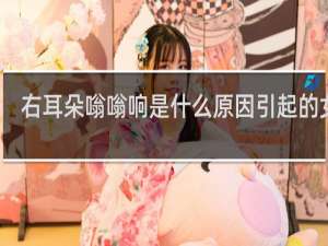 右耳朵嗡嗡响是什么原因引起的女性