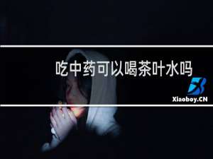 吃中药可以喝茶叶水吗