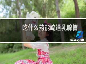 吃什么药能疏通乳腺管