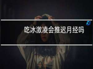 吃冰激凌会推迟月经吗