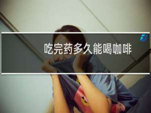 吃完药多久能喝咖啡