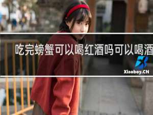 吃完螃蟹可以喝红酒吗可以喝酒吗