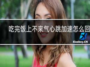 吃完饭上不来气心跳加速怎么回事