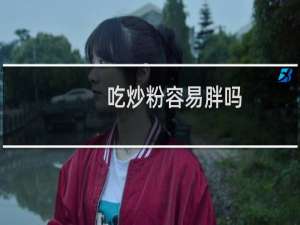 吃炒粉容易胖吗（吃炒粉容易长胖吗）