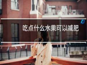 吃点什么水果可以减肥