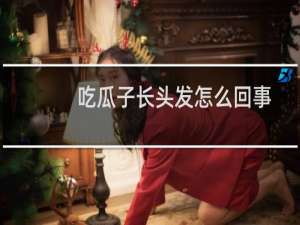 吃瓜子长头发怎么回事