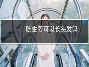 吃生姜可以长头发吗