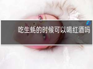 吃生蚝的时候可以喝红酒吗