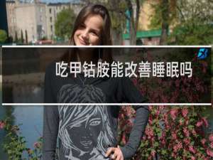 吃甲钴胺能改善睡眠吗