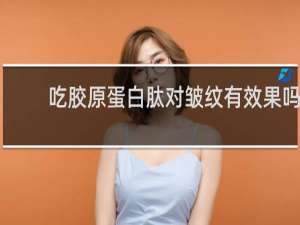 吃胶原蛋白肽对皱纹有效果吗