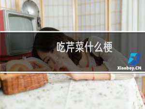吃芹菜什么梗？吃芹菜是什么意思什么梗