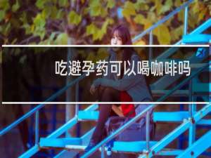吃避孕药可以喝咖啡吗