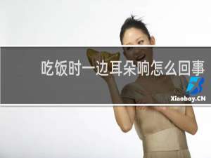 吃饭时一边耳朵响怎么回事