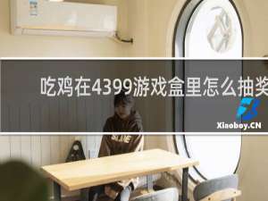 吃鸡在4399游戏盒里怎么抽奖