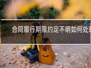 合同履行期限约定不明如何处理