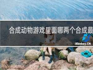 合成动物游戏里面哪两个合成最好