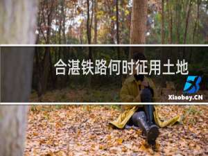合湛铁路何时征用土地