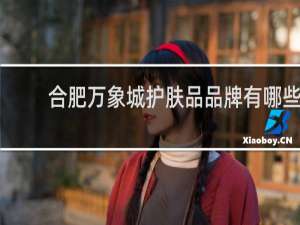 合肥万象城护肤品品牌有哪些