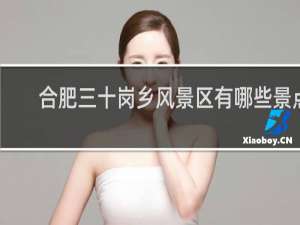 合肥三十岗乡风景区有哪些景点