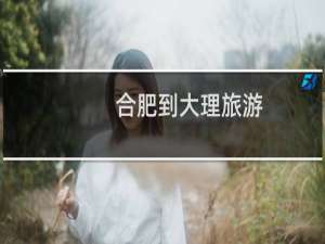 合肥到大理旅游